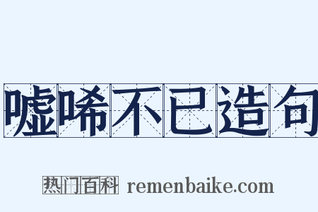 嘘唏不已造句是什么意思的图片
